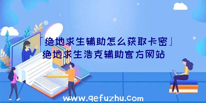 「绝地求生辅助怎么获取卡密」|绝地求生浩克辅助官方网站